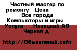 Частный мастер по ремонту › Цена ­ 1 000 - Все города Компьютеры и игры » Услуги   . Ненецкий АО,Черная д.